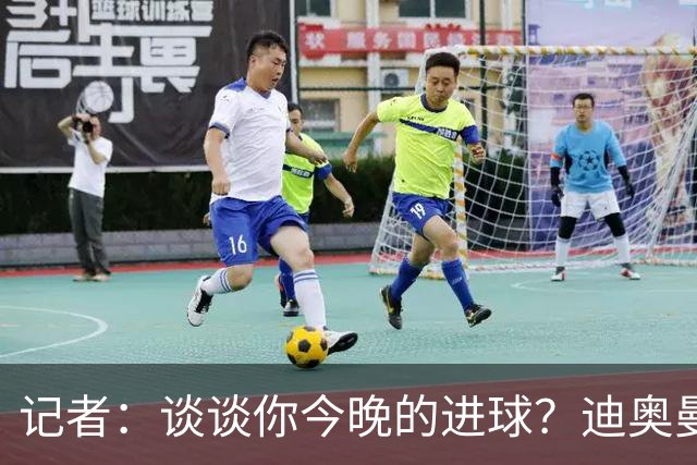 记者：谈谈你今晚的进球？迪奥曼德：啊？我没进球啊…阿玛德进的